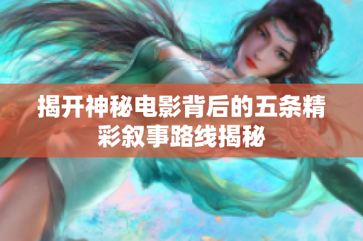 揭开神秘电影背后的五条精彩叙事路线揭秘