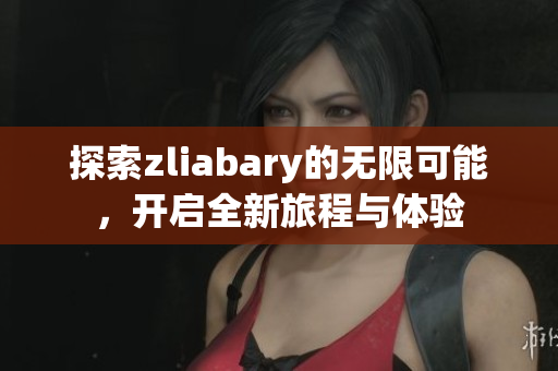 探索zliabary的无限可能，开启全新旅程与体验