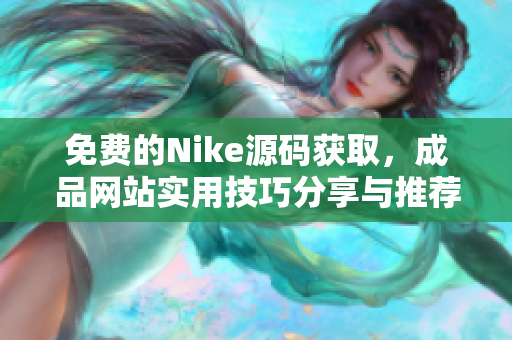 免费的Nike源码获取，成品网站实用技巧分享与推荐
