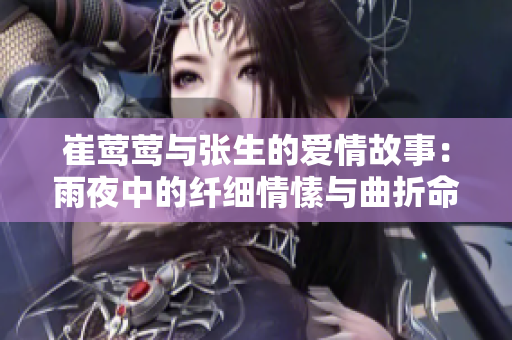 崔莺莺与张生的爱情故事：雨夜中的纤细情愫与曲折命运