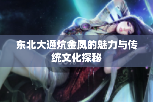 东北大通炕金凤的魅力与传统文化探秘