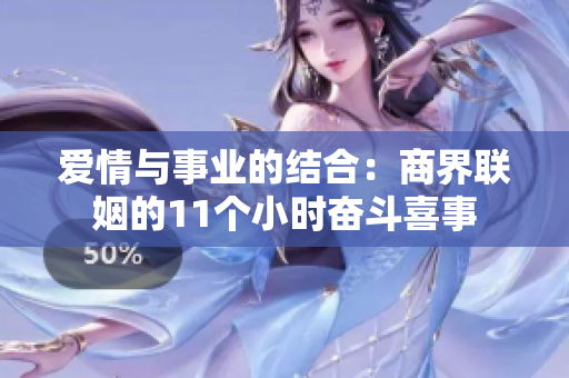 爱情与事业的结合：商界联姻的11个小时奋斗喜事