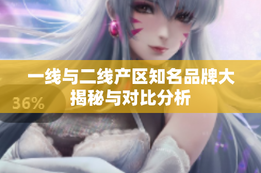 一线与二线产区知名品牌大揭秘与对比分析