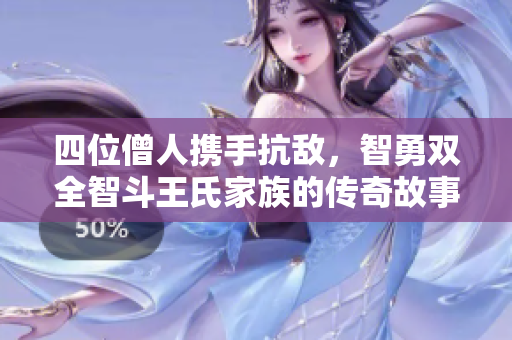 四位僧人携手抗敌，智勇双全智斗王氏家族的传奇故事