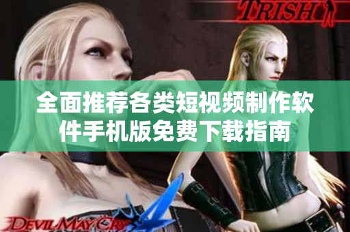 全面推荐各类短视频制作软件手机版免费下载指南