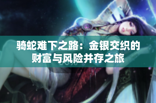 骑蛇难下之路：金银交织的财富与风险并存之旅