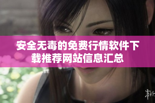 安全无毒的免费行情软件下载推荐网站信息汇总