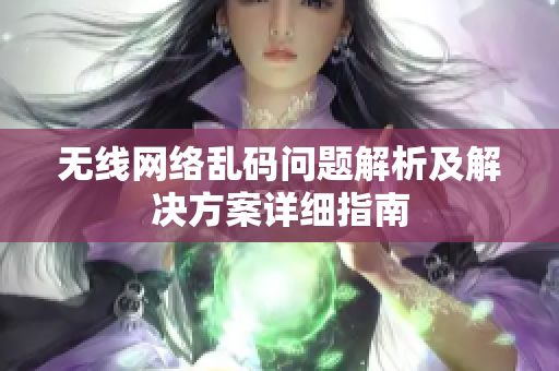 无线网络乱码问题解析及解决方案详细指南
