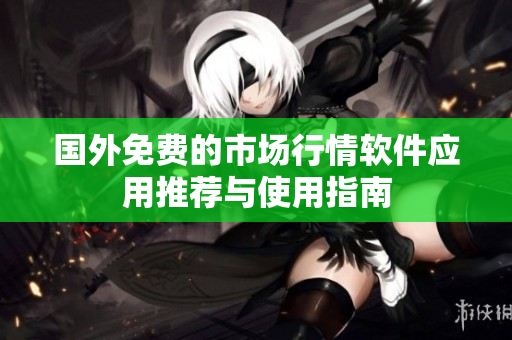国外免费的市场行情软件应用推荐与使用指南