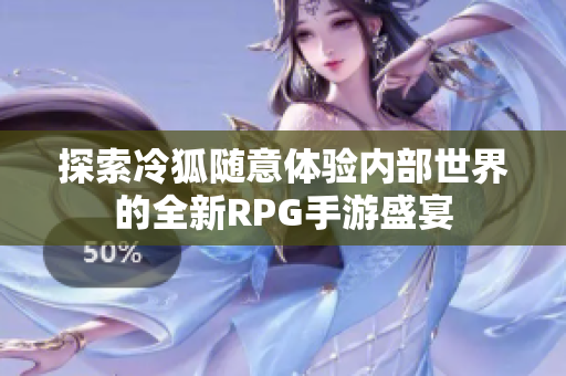探索冷狐随意体验内部世界的全新RPG手游盛宴