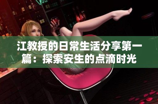 江教授的日常生活分享第一篇：探索安生的点滴时光