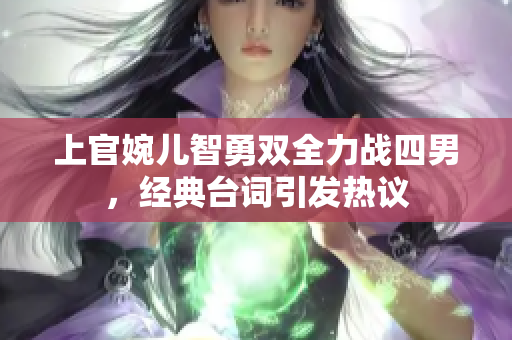 上官婉儿智勇双全力战四男，经典台词引发热议