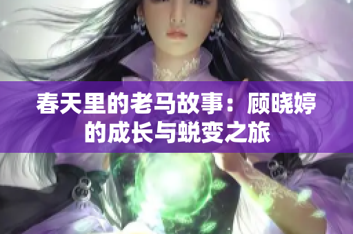 春天里的老马故事：顾晓婷的成长与蜕变之旅