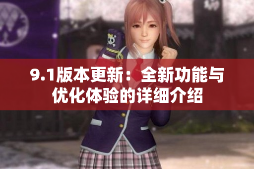 9.1版本更新：全新功能与优化体验的详细介绍