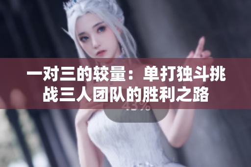 一对三的较量：单打独斗挑战三人团队的胜利之路