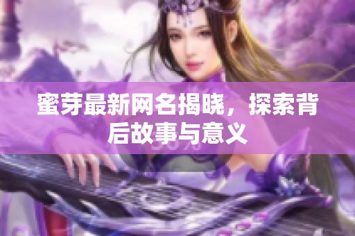 蜜芽最新网名揭晓，探索背后故事与意义