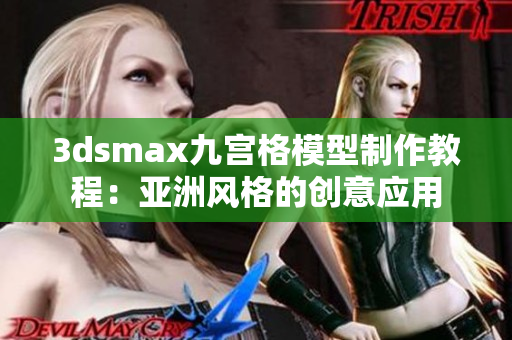 3dsmax九宫格模型制作教程：亚洲风格的创意应用
