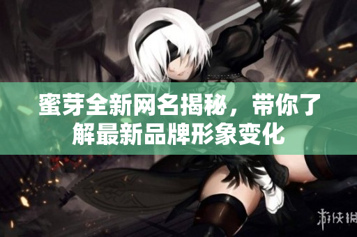 蜜芽全新网名揭秘，带你了解最新品牌形象变化