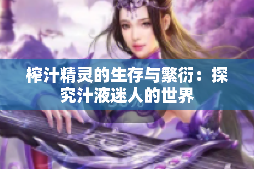 榨汁精灵的生存与繁衍：探究汁液迷人的世界