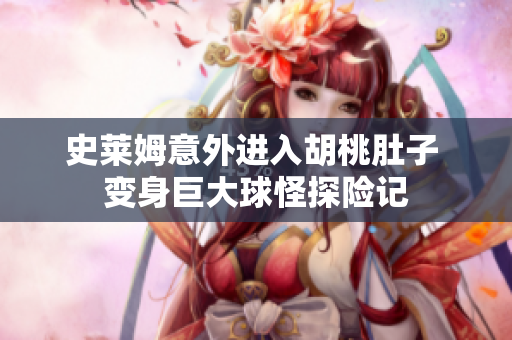 史莱姆意外进入胡桃肚子 变身巨大球怪探险记