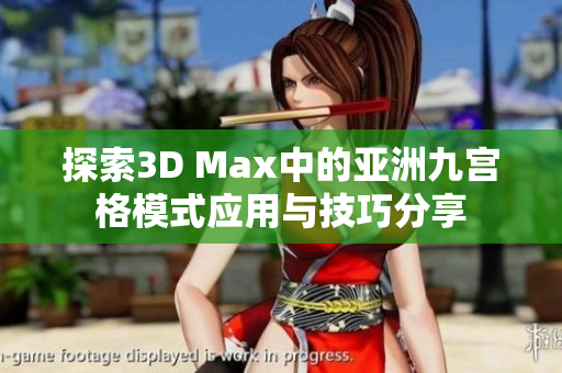 探索3D Max中的亚洲九宫格模式应用与技巧分享