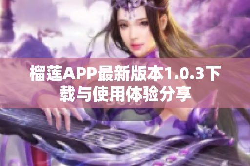 榴莲APP最新版本1.0.3下载与使用体验分享
