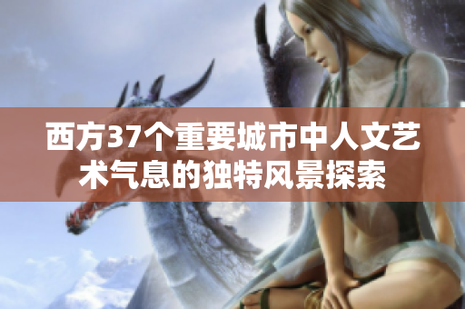 西方37个重要城市中人文艺术气息的独特风景探索