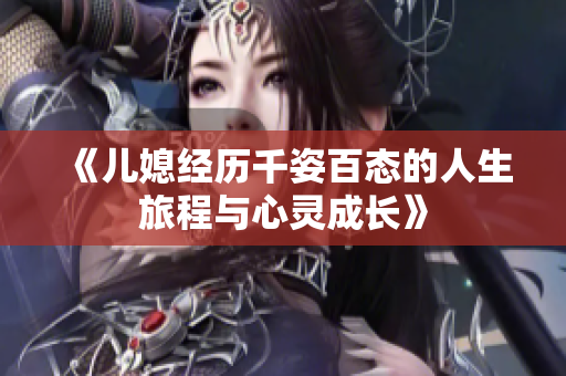 《儿媳经历千姿百态的人生旅程与心灵成长》