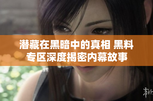 潜藏在黑暗中的真相 黑料专区深度揭密内幕故事
