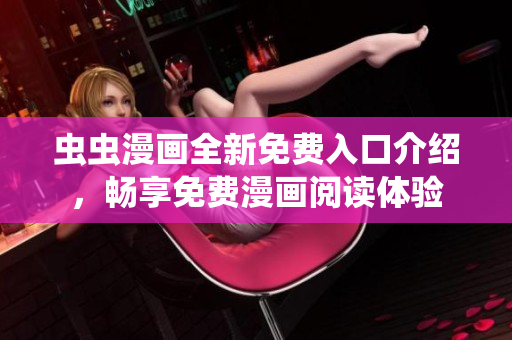 虫虫漫画全新免费入口介绍，畅享免费漫画阅读体验