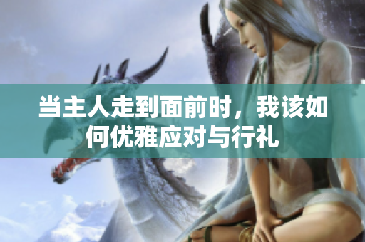 当主人走到面前时，我该如何优雅应对与行礼