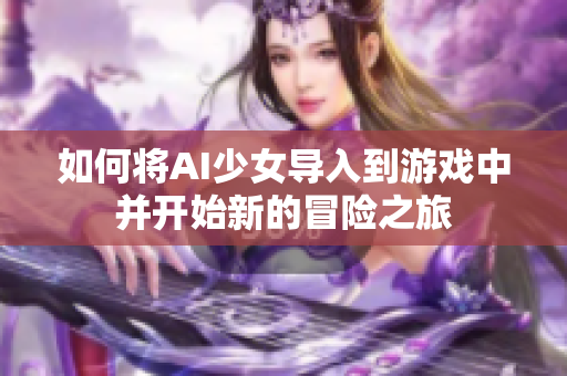 如何将AI少女导入到游戏中并开始新的冒险之旅