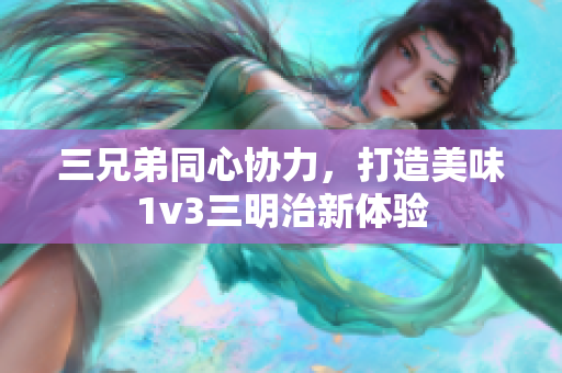 三兄弟同心协力，打造美味1v3三明治新体验