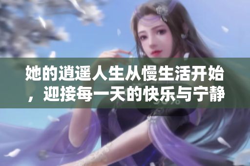 她的逍遥人生从慢生活开始，迎接每一天的快乐与宁静
