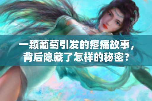 一颗葡萄引发的疼痛故事，背后隐藏了怎样的秘密？