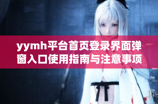 yymh平台首页登录界面弹窗入口使用指南与注意事项