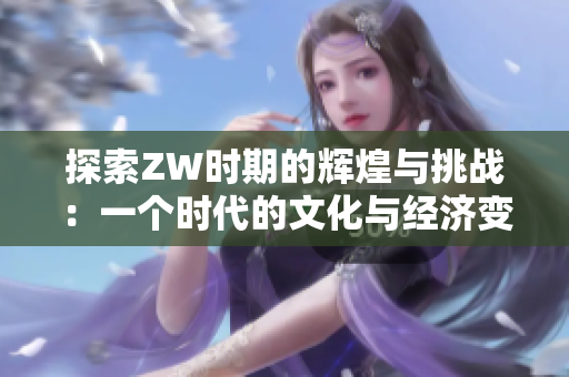 探索ZW时期的辉煌与挑战：一个时代的文化与经济变迁分析