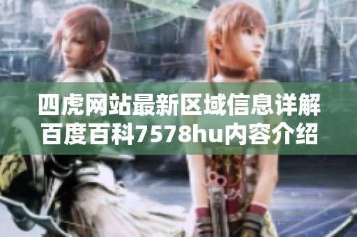 四虎网站最新区域信息详解百度百科7578hu内容介绍