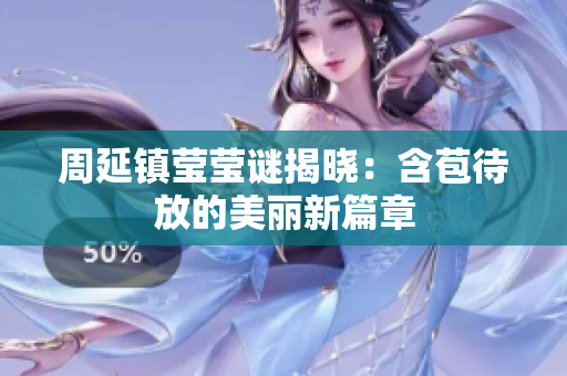 周延镇莹莹谜揭晓：含苞待放的美丽新篇章