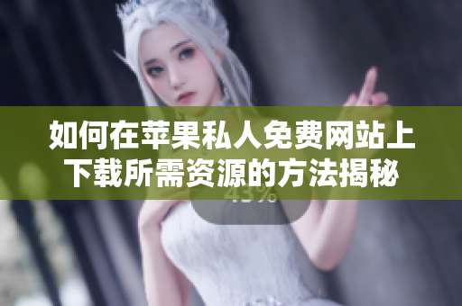 如何在苹果私人免费网站上下载所需资源的方法揭秘