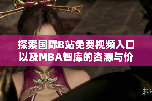 探索国际B站免费视频入口以及MBA智库的资源与价值