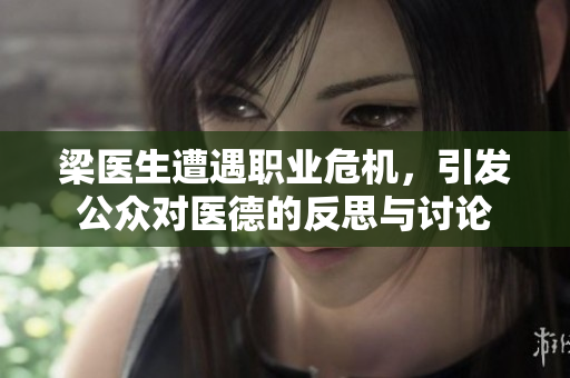梁医生遭遇职业危机，引发公众对医德的反思与讨论