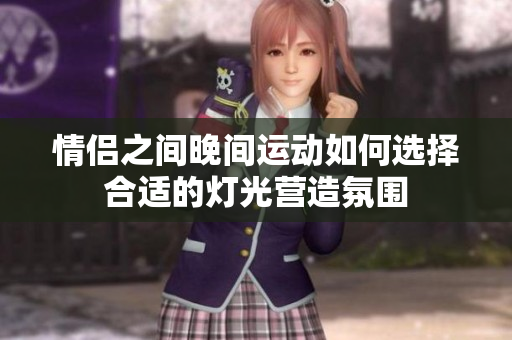 情侣之间晚间运动如何选择合适的灯光营造氛围