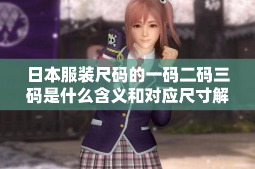 日本服装尺码的一码二码三码是什么含义和对应尺寸解析