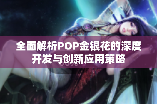 全面解析POP金银花的深度开发与创新应用策略