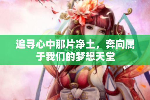 追寻心中那片净土，奔向属于我们的梦想天堂