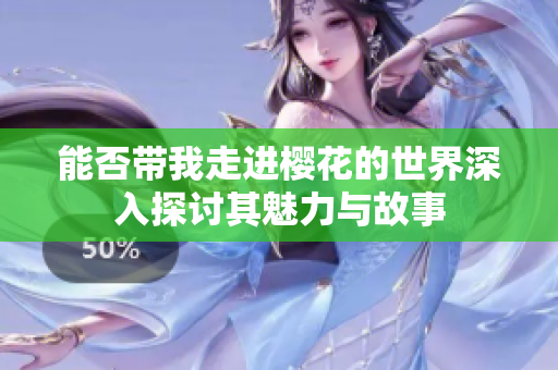 能否带我走进樱花的世界深入探讨其魅力与故事