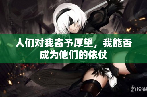 人们对我寄予厚望，我能否成为他们的依仗