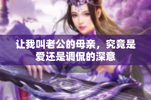 让我叫老公的母亲，究竟是爱还是调侃的深意