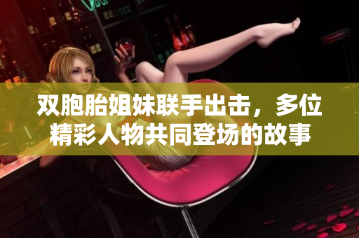 双胞胎姐妹联手出击，多位精彩人物共同登场的故事